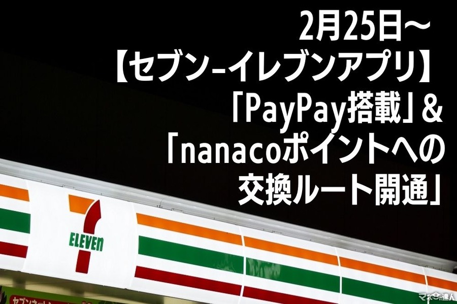 2/25～【セブン-イレブンアプリ】「PayPay搭載」＆「nanacoポイントへの交換ルート開通」　PayPayボーナス最大25％還元のキャンペーンも