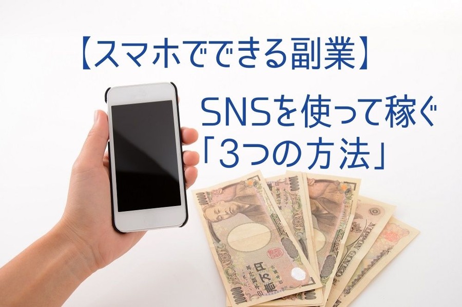【スマホでできる副業】 SNSを使って稼ぐ「3つの方法」 収入の一例とともに解説