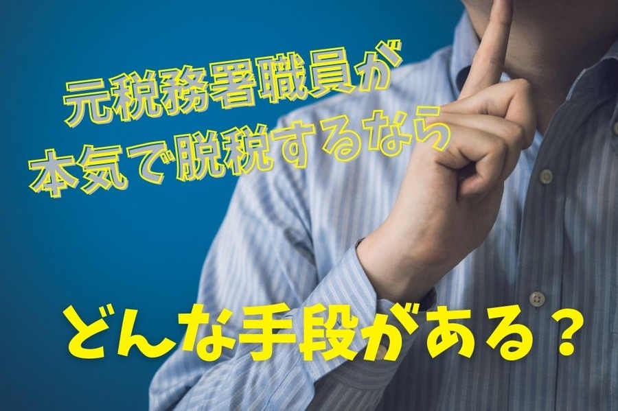 元税務署職員が 本気で脱税するなら