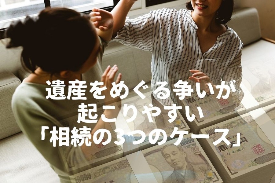遺産をめぐる争いが起こりやすい 「相続の3つのケース」