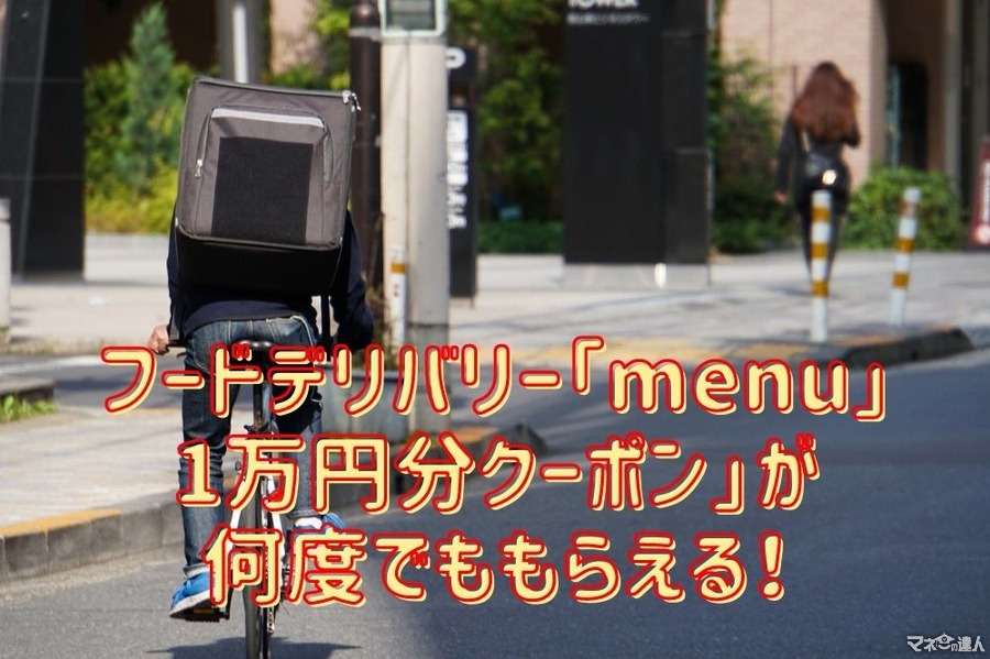 【フードデリバリー】「menu」の特徴　「1万円分クーポン」が何度でももらえるキャンペーンの内容