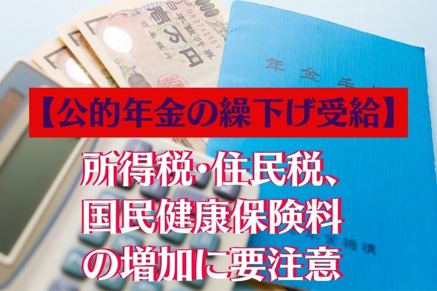 【公的年金の繰下げ受給】 受給額増加の際には 所得税・住民税、国民健康保険料の 増加にも要注意