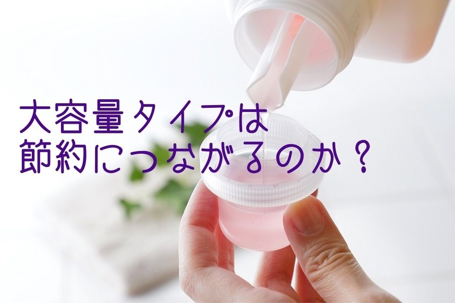 大容量タイプは節約につながるのか？