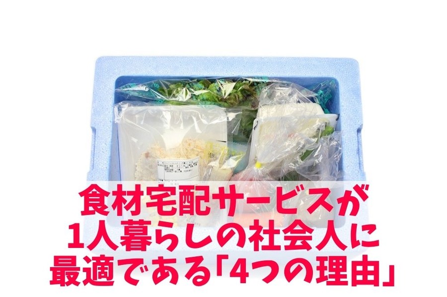 食材宅配サービスが 1人暮らしの社会人に最適である 「4つの理由」