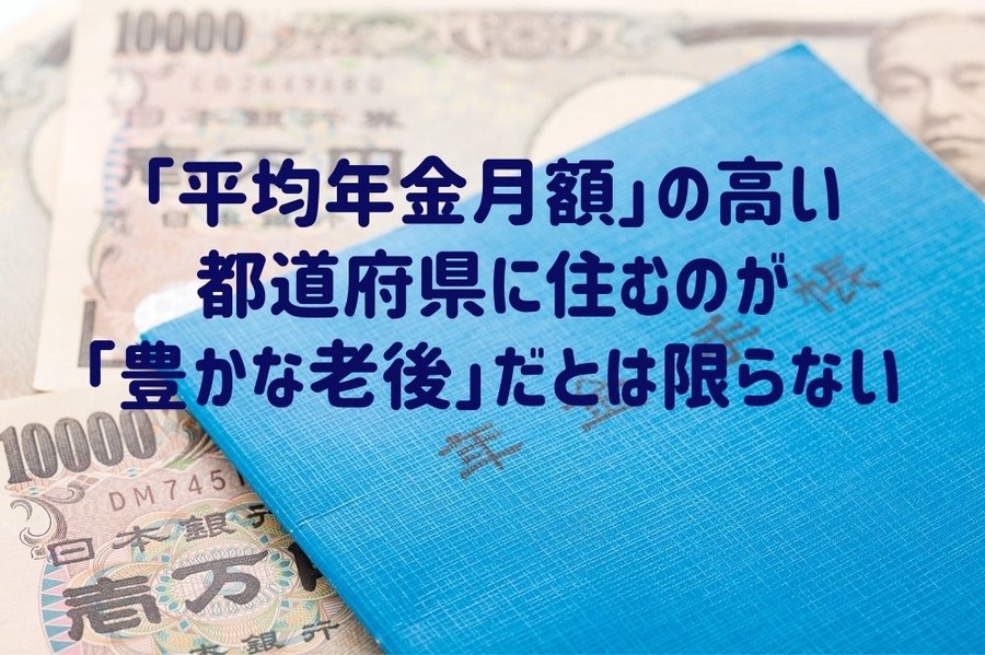 「平均年金月額」の高い都道府県 に住むのが「豊かな老後」だとは限らない