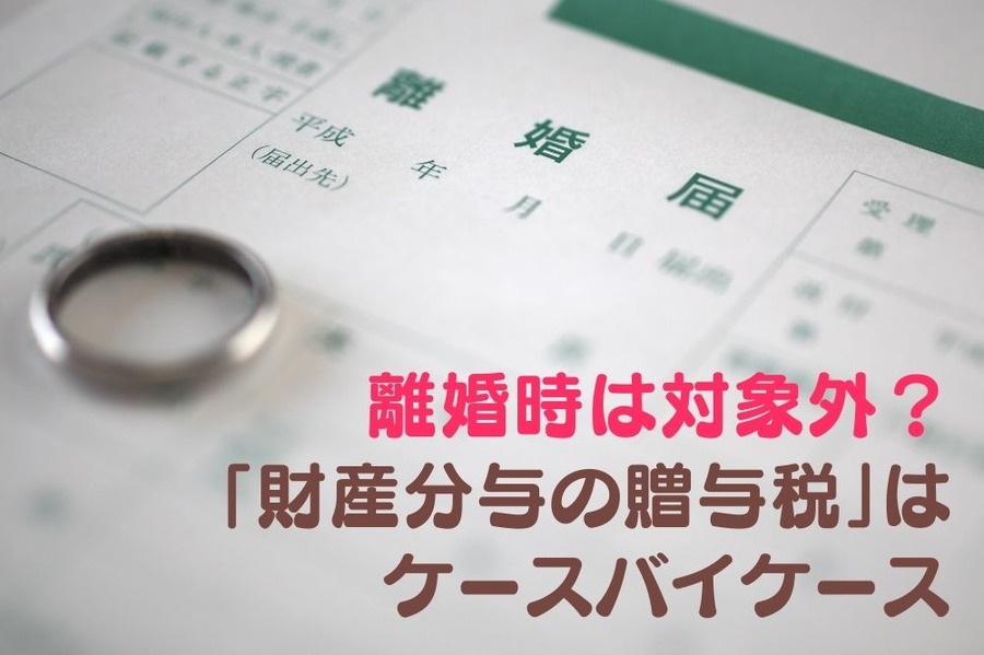 離婚時は対象外？ 「財産分与の贈与税」はケースバイケース