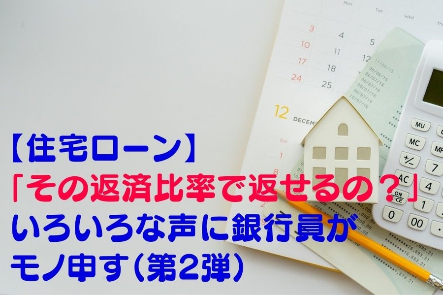 【住宅ローン】 「その返済比率で返せるの？」 いろいろな声に銀行員がモノ申す（第2弾）