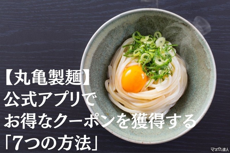 【丸亀製麺】公式アプリでお得なクーポンを獲得する「7つの方法」