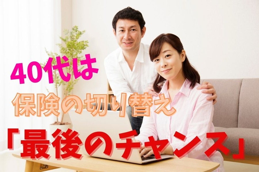 40代は 保険切り替え 「最後のチャンス」