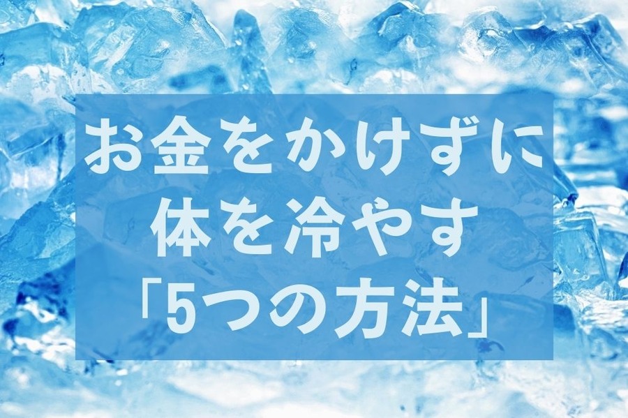 お金をかけずに体を冷やす 「5つの方法」