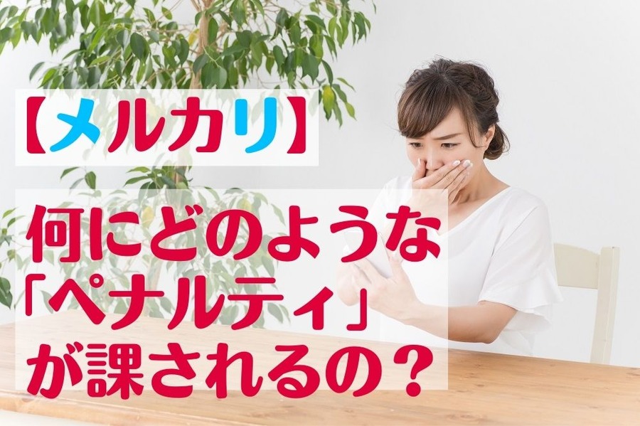 【メルカリ】 何にどのような 「ペナルティ」が課されるの？