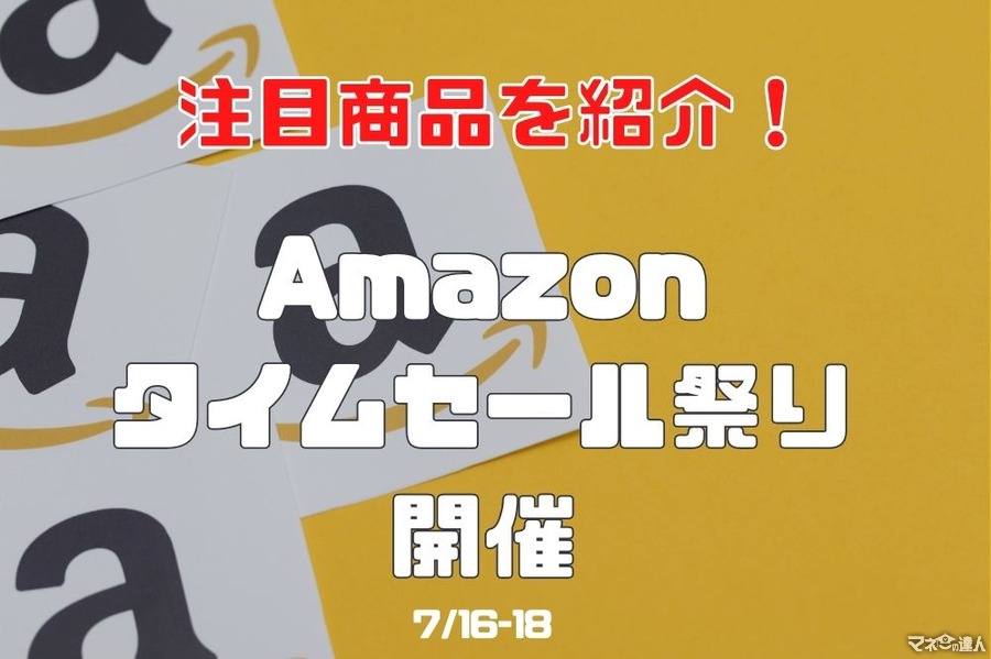 【7月16日-18日】「Amazonタイムセール祭り」注目商品は？