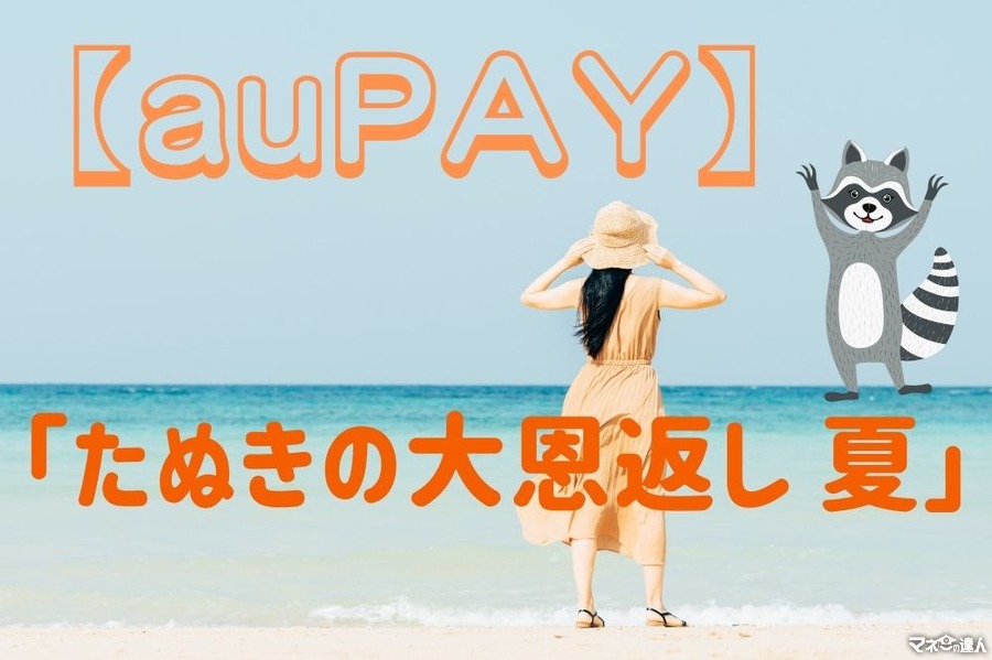 【auPAY】7/20～「たぬきの大恩返し 夏」主婦が狙う注目店舗と攻略法