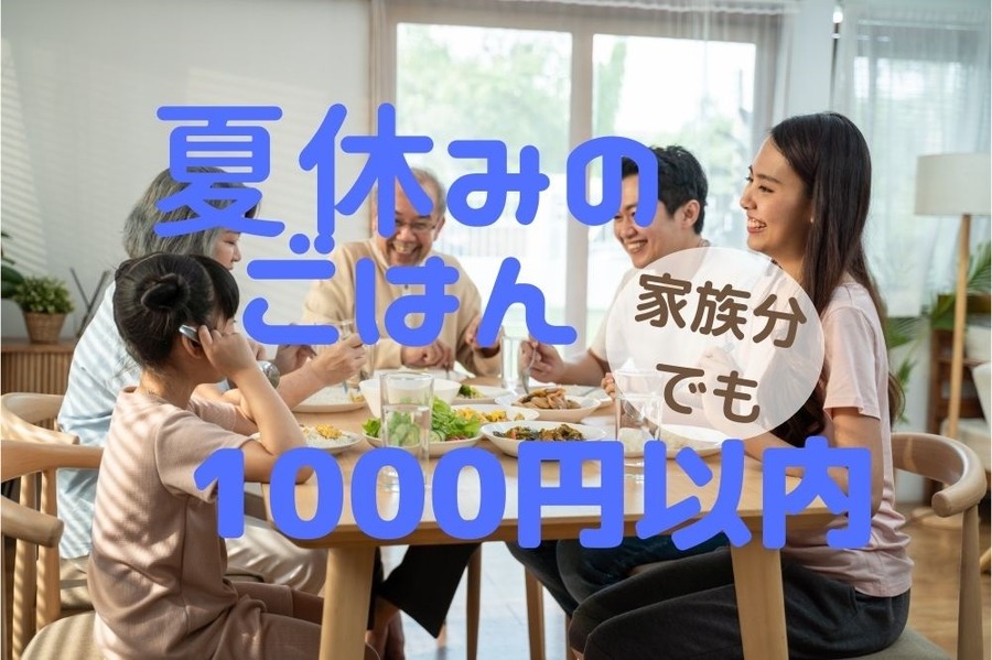 夏休みのごはん 家族分でも1000円以内で用意する