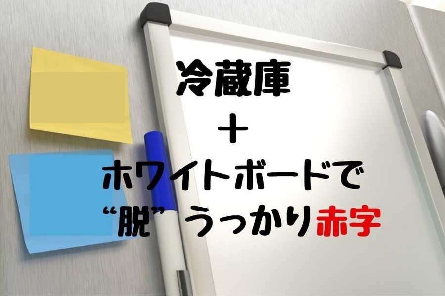 冷蔵庫＋ホワイトボードで脱うっかり赤字