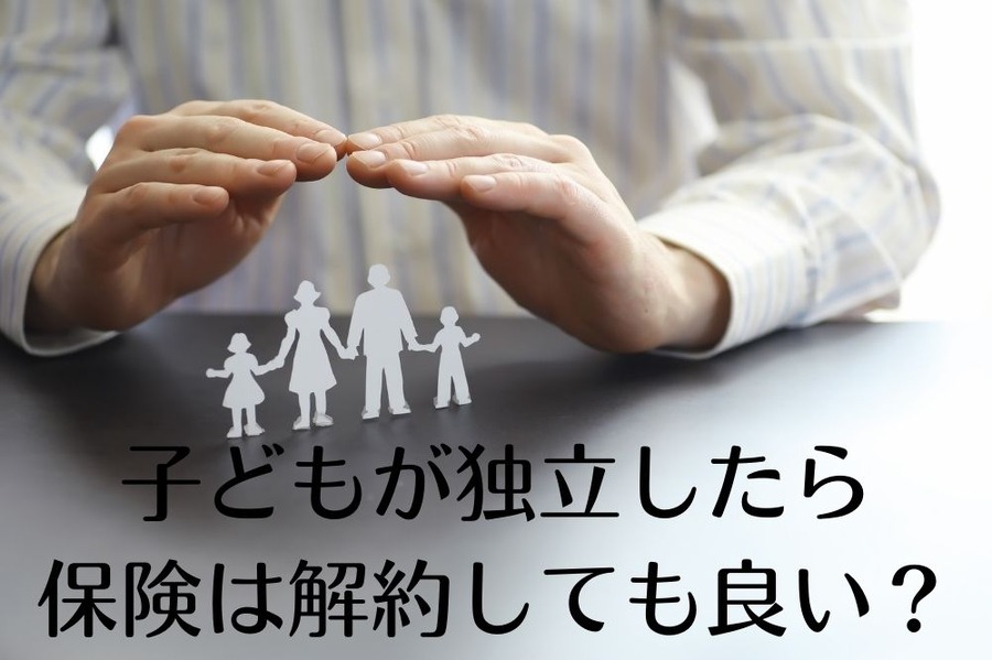子どもが独立したら 保険は解約しても良い？