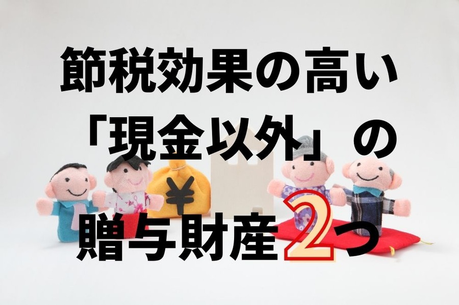 節税効果の高い「現金以外」の贈与財産2つ