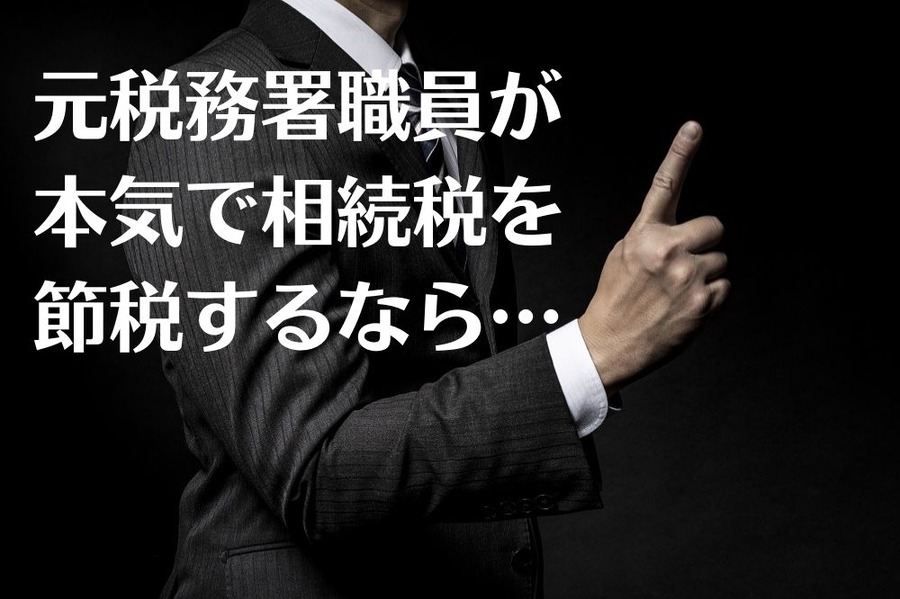 元税務署職員が 本気で相続税を 節税するなら…