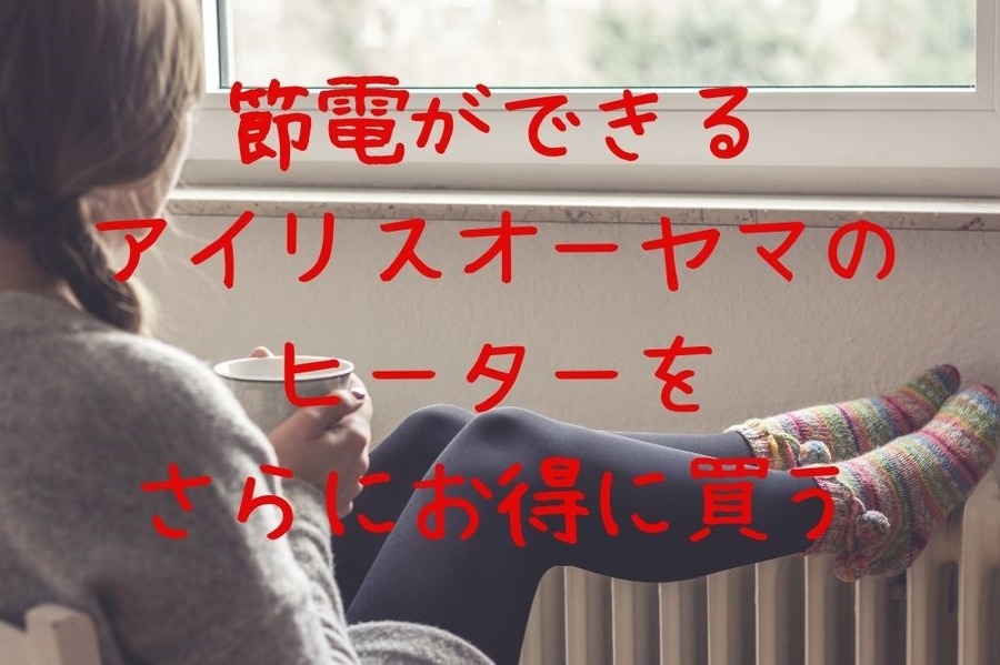 節電ができるアイリスオーヤマのヒーターをさらにお得に買う