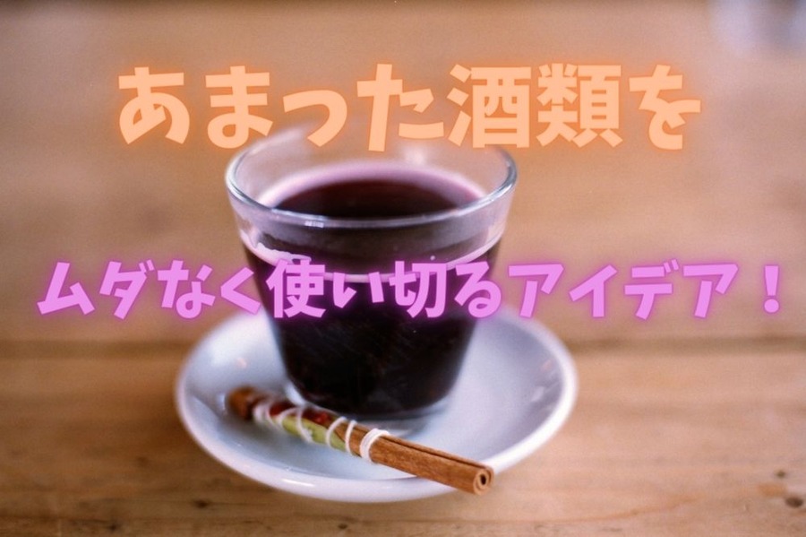 あまった酒類を ムダなく使い切るアイデア！