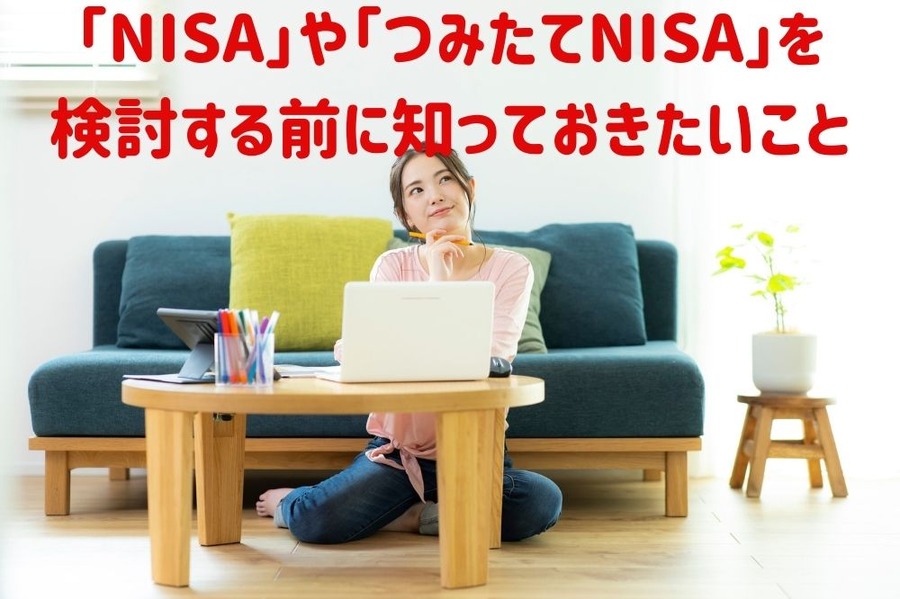 「NISA」や「つみたてNISA」を 検討する前に知っておきたいこと
