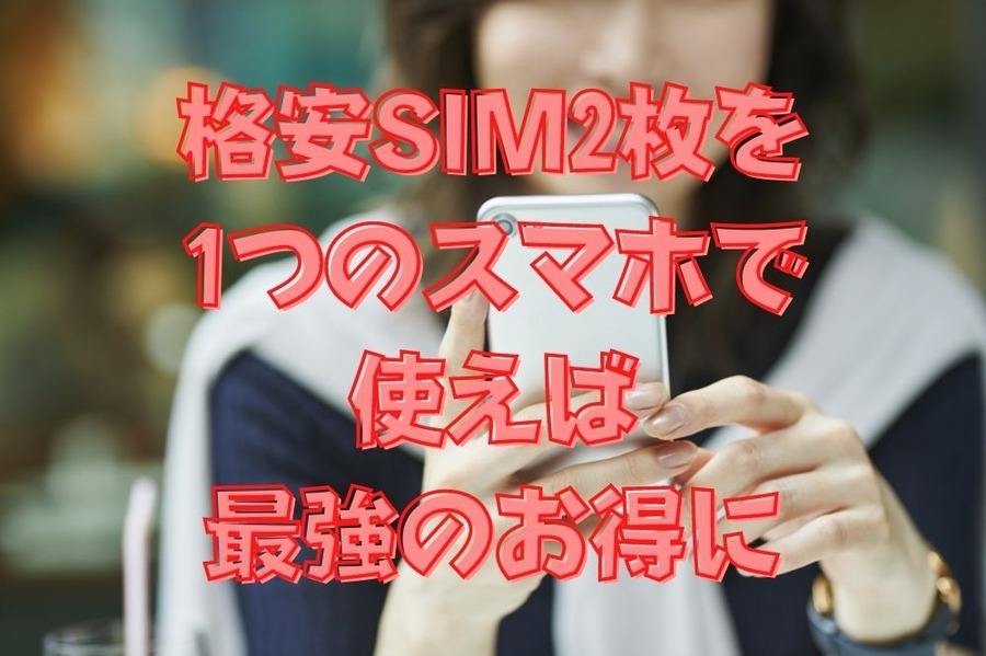 格安SIM2枚を1つのスマホで使えば最強のお得取り