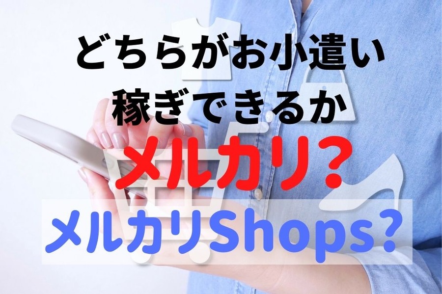 メルカリとメルカリShops、どちらがお小遣い稼ぎできるか