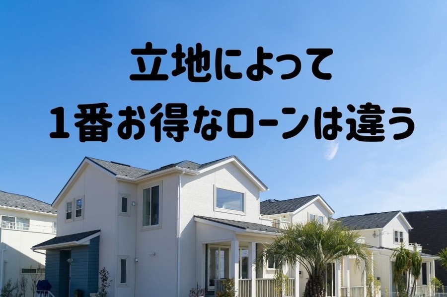 住宅ローン立地によって1番お得なローンは違う
