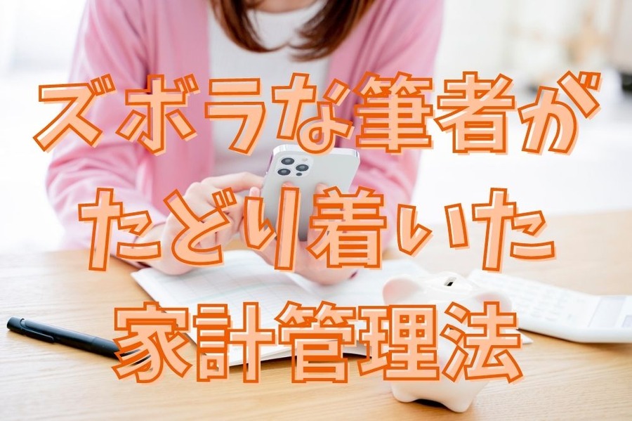 ズボラな筆者が たどり着いた 家計管理法