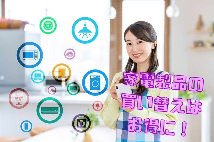 家電製品の 買い替えは お得に！
