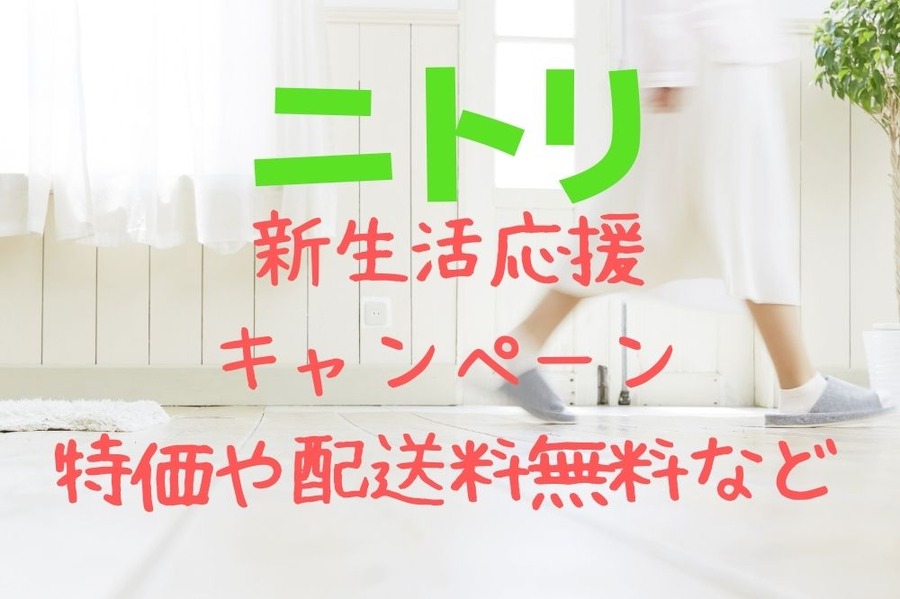 ニトリ新生活応援キャンペーン 特価や配送料無料など