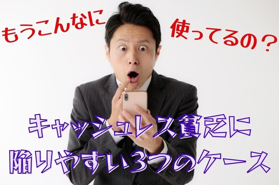 キャッシュレス貧乏に 陥りやすい3つのケース
