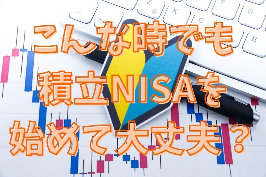 こんな時でも 積立NISAを 始めて大丈夫？