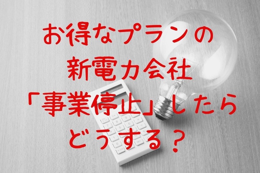 お得なプランの 新電力会社「事業停止」したらどうする？