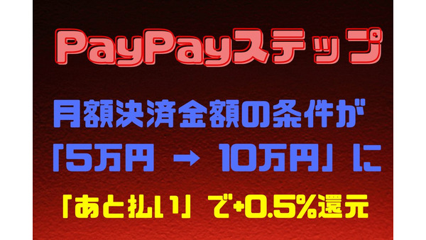 【PayPayステップ】月額決済金額の条件が「5万円 → 10万円」にアップ　対象サービス利用の条件廃止の代わりに「あと払い」で+0.5%還元が追加 画像
