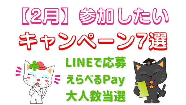 【2月】参加したいキャンペーン7選　LINEで応募・えらべるPay・大人数当選