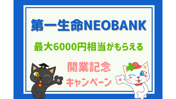 最大6000円相当がもらえる「第一生命NEOBANK 開業記念キャンペーン」アプリで簡単、手数料激安　0歳から作れるネット銀行の魅力 画像