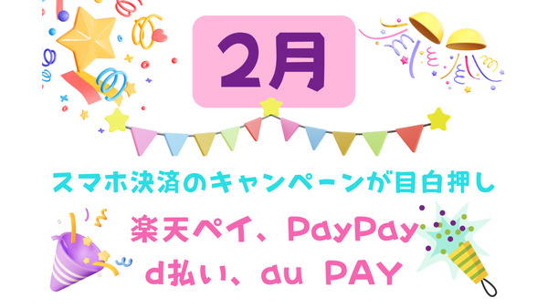 2月はロマンあふれるスマホ決済のキャンペーンが目白押し　楽天ペイ・d払い・PayPayは全額還元のチャンス、au PAYはもれなく当たる 画像