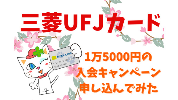 【三菱UFJカード】1万5000円の入会キャンペーンに申し込んでみた　他のキャンペーンや、今後の利用法も考察 画像