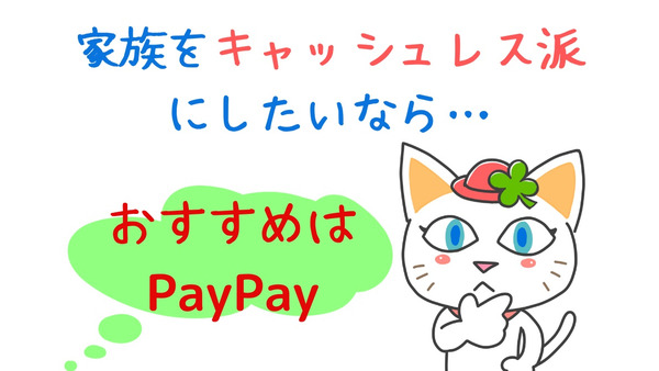 家族をキャッシュレス派にしたい　苦手派に使ってもらうのはやっぱり「PayPay」