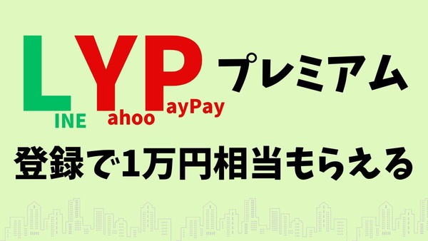 登録で1万円相当もらえる！ Yahoo!&LINEのサブスク「LYPプレミアム」これは加入するしかない 画像