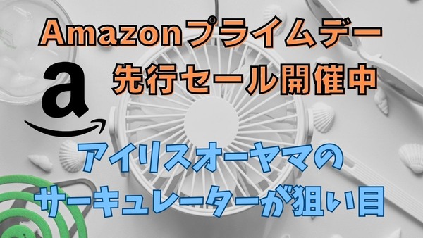 Amazonプライムデー先行セール中に買うべき「アイリスオーヤマのサーキュレーター」おススメと選び方 画像