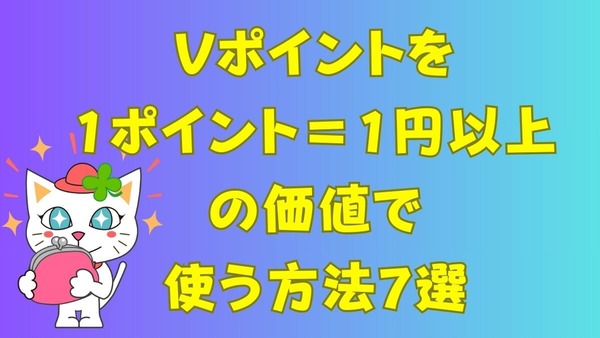 Vポイントを「1ポイント＝1円以上」で使う方法7選　WAON POINTへの交換で「ウエル活」へも継続参戦可能 画像