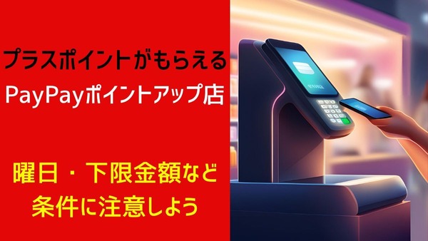 プラスポイントがもらえる「PayPayポイントアップ店」を解説　曜日・下限金額などの条件に注意しよう 画像