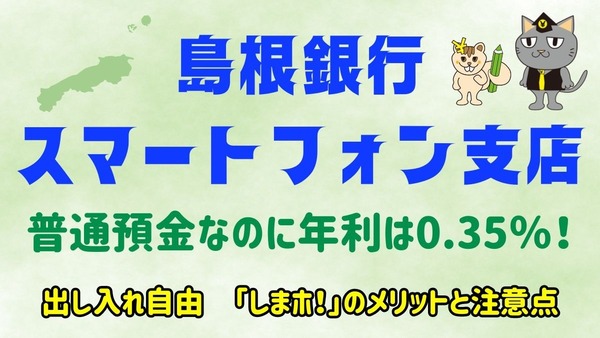 年利0.35％の普通預金「しまホ！(島根銀行スマートフォン支店)」は定期預金より、高金利！　支出予定があっても貯めやすい 画像