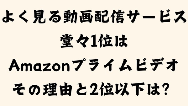 よく見る動画配信サービスAmazonプライムビデオは堂々1位その理由と2位以下は？ 画像