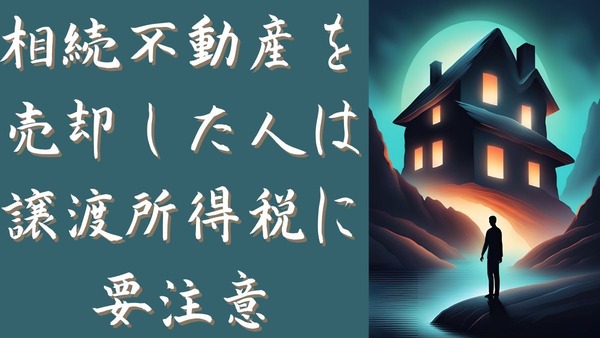 扶養から外れる？！確定申告期間も短い！相続不動産を売却した人は譲渡所得税に要注意 画像
