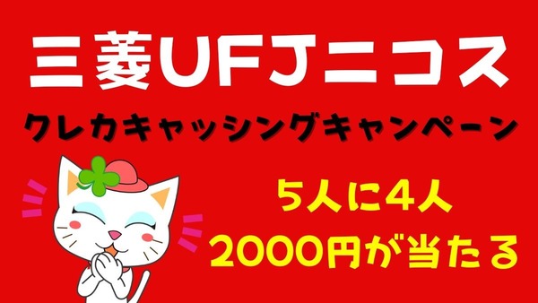 三菱UFJニコスのクレジットカードのキャッシングキャンペーン「5人に4人2000円が当たる」　チャンスは2回なので96％は当たるはず 画像