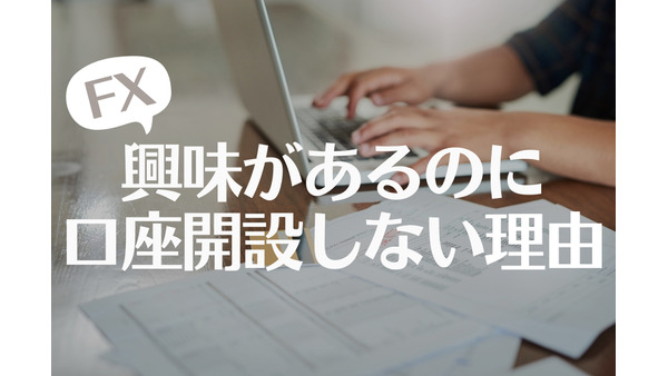 FXってリスク高そう　「口座開設」に潜む課題と解決策 画像