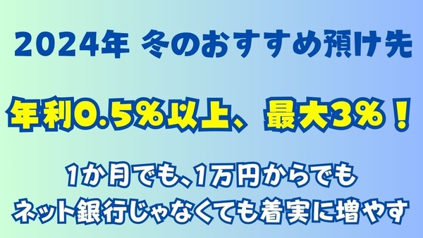 2024年冬のおすすめ預け先「年利0.5％以上、最大3％！」1か月でも、1万円からでも、ネット銀行じゃなくても着実に増やす 画像